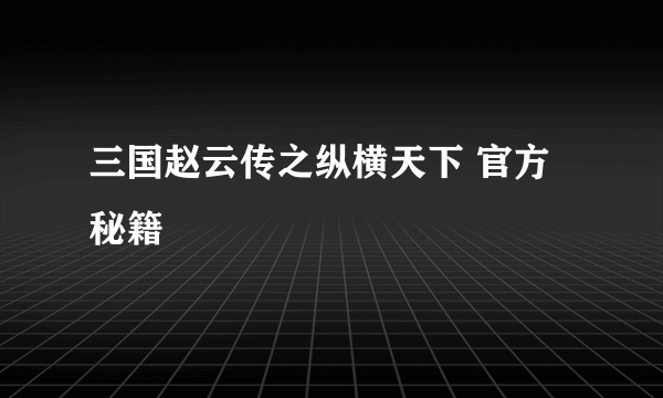 三国赵云传之纵横天下 官方秘籍