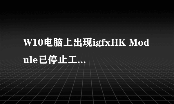 W10电脑上出现igfxHK Module已停止工作是怎么回事