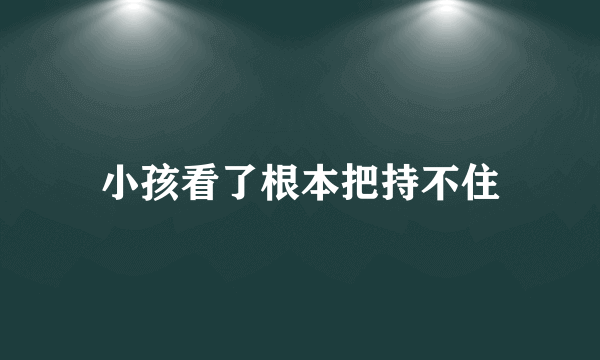 小孩看了根本把持不住