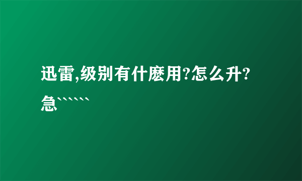 迅雷,级别有什麽用?怎么升?急``````