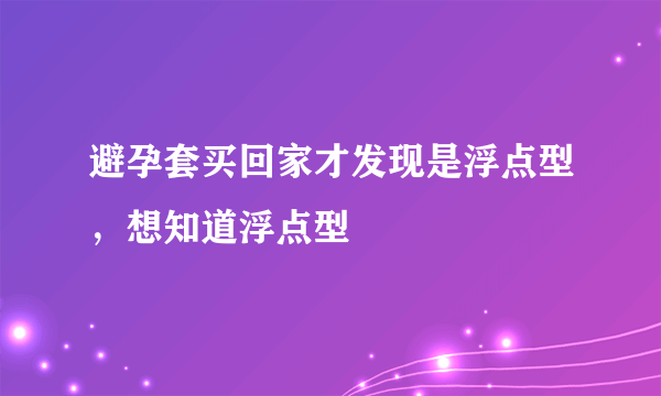 避孕套买回家才发现是浮点型，想知道浮点型