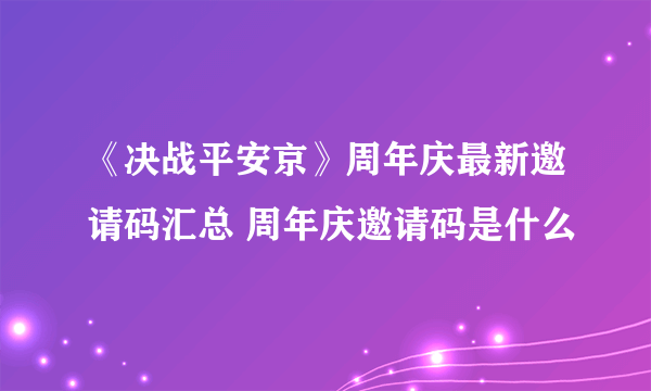 《决战平安京》周年庆最新邀请码汇总 周年庆邀请码是什么