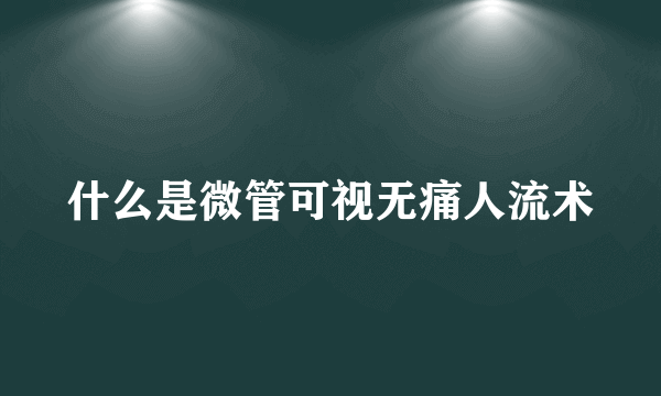 什么是微管可视无痛人流术