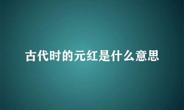 古代时的元红是什么意思