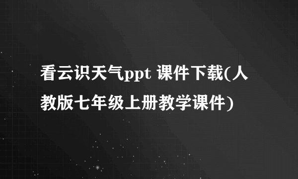 看云识天气ppt 课件下载(人教版七年级上册教学课件)