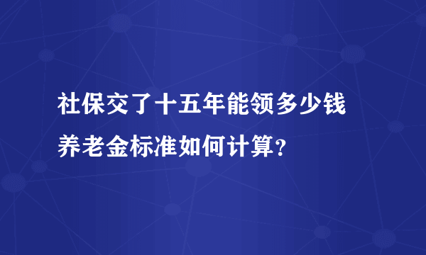 社保交了十五年能领多少钱 养老金标准如何计算？