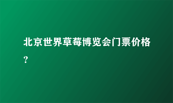 北京世界草莓博览会门票价格？