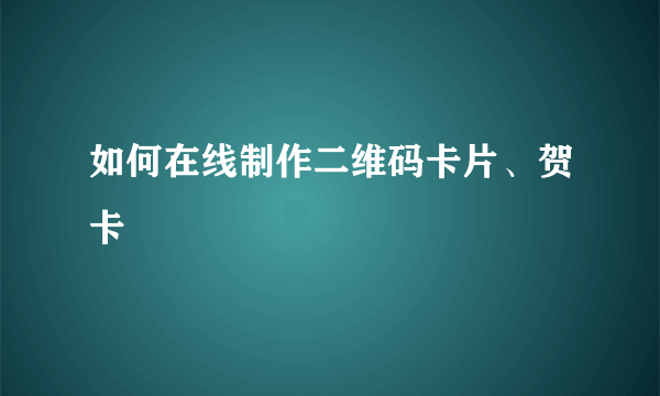 如何在线制作二维码卡片、贺卡