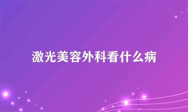 激光美容外科看什么病