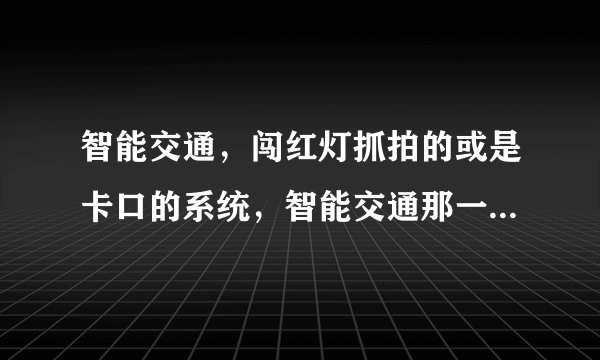 智能交通，闯红灯抓拍的或是卡口的系统，智能交通那一系列的术语用英文怎么说呢？比哪，电子警察，卡口，