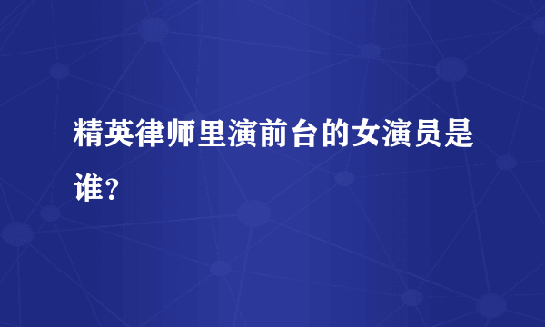 精英律师里演前台的女演员是谁？