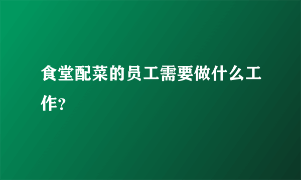 食堂配菜的员工需要做什么工作？