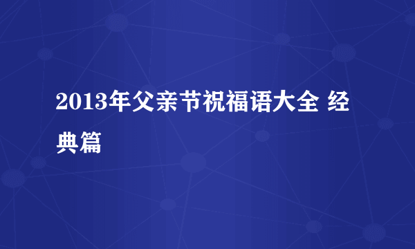 2013年父亲节祝福语大全 经典篇