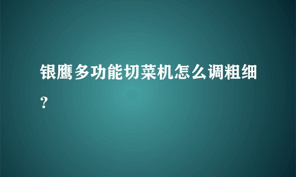 银鹰多功能切菜机怎么调粗细？