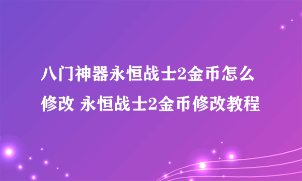 八门神器永恒战士2金币怎么修改 永恒战士2金币修改教程