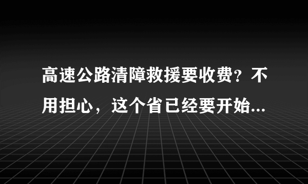 高速公路清障救援要收费？不用担心，这个省已经要开始免费了！