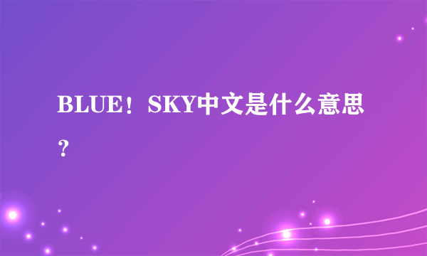 BLUE！SKY中文是什么意思？