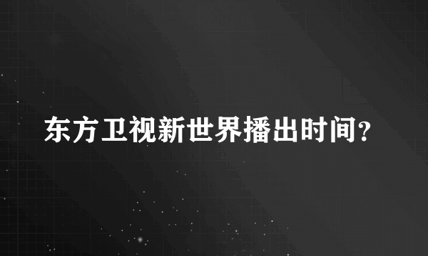 东方卫视新世界播出时间？