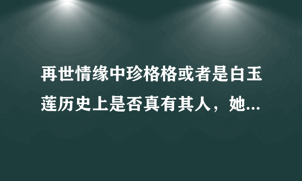 再世情缘中珍格格或者是白玉莲历史上是否真有其人，她们的历史是如何？