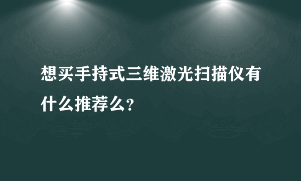 想买手持式三维激光扫描仪有什么推荐么？