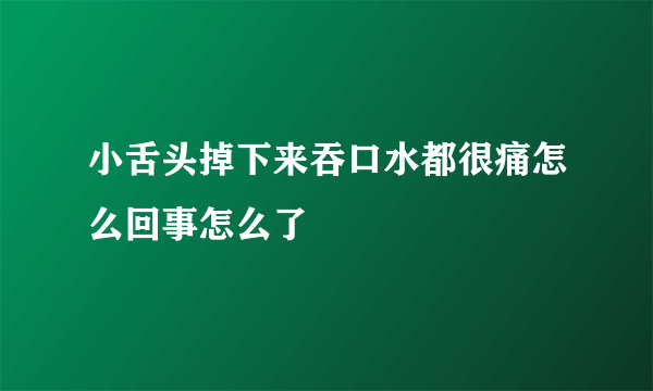 小舌头掉下来吞口水都很痛怎么回事怎么了