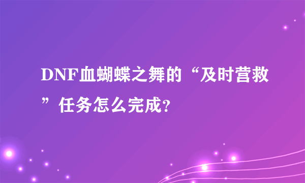 DNF血蝴蝶之舞的“及时营救”任务怎么完成？