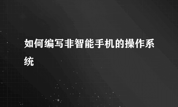 如何编写非智能手机的操作系统