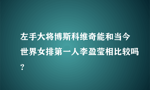 左手大将博斯科维奇能和当今世界女排第一人李盈莹相比较吗？