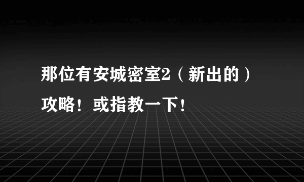 那位有安城密室2（新出的）攻略！或指教一下！