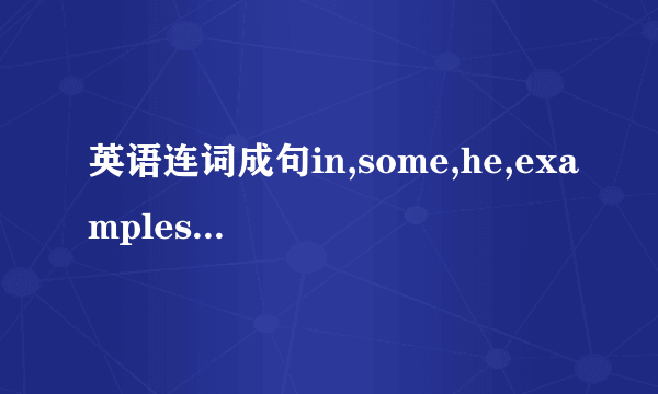 英语连词成句in,some,he,examples,showed,his,us,writing还有under，oid，grandpa，my，tree，the，is，man，themake，I‘d，patient，friends，to，persons，with，likethe，last，school，Tom，band，year，joined，and就这4句话 求求了 明天要交了！