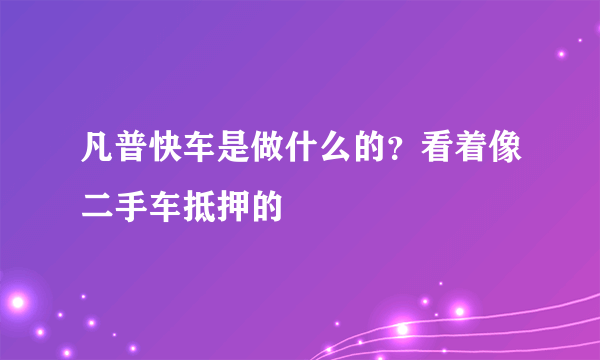 凡普快车是做什么的？看着像二手车抵押的