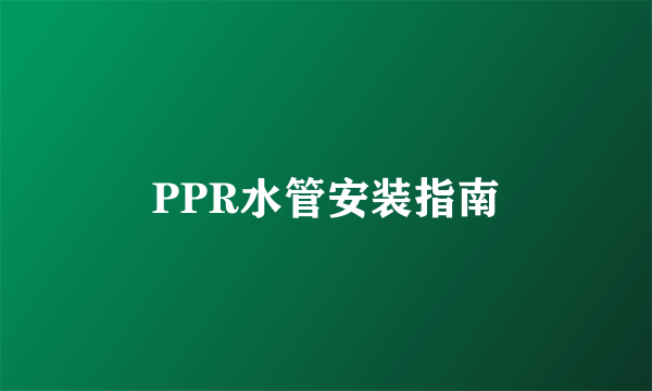 PPR水管安装指南