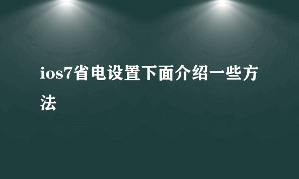 ios7省电设置下面介绍一些方法