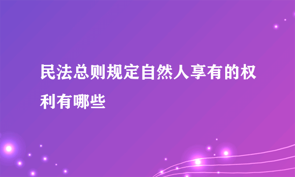 民法总则规定自然人享有的权利有哪些