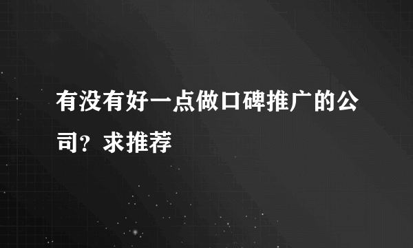 有没有好一点做口碑推广的公司？求推荐