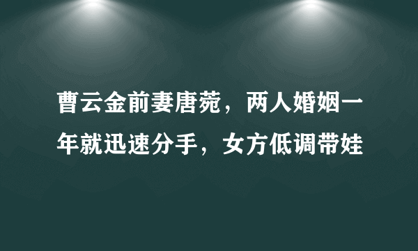 曹云金前妻唐菀，两人婚姻一年就迅速分手，女方低调带娃