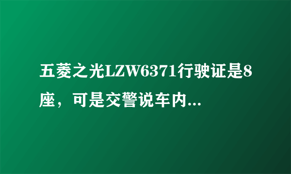 五菱之光LZW6371行驶证是8座，可是交警说车内只有7座，属于非法改装！求助怎么解决