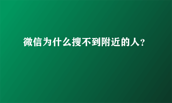 微信为什么搜不到附近的人？