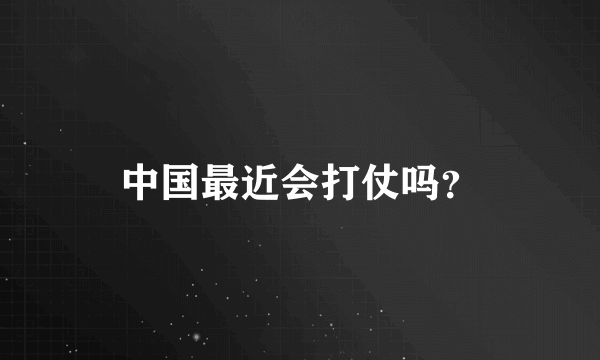 中国最近会打仗吗？