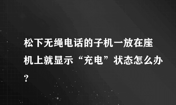 松下无绳电话的子机一放在座机上就显示“充电”状态怎么办？