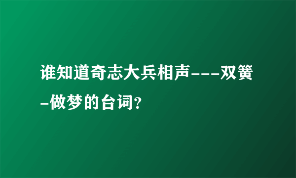 谁知道奇志大兵相声---双簧-做梦的台词？