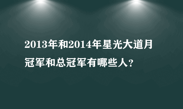 2013年和2014年星光大道月冠军和总冠军有哪些人？