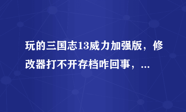 玩的三国志13威力加强版，修改器打不开存档咋回事，有明白的么