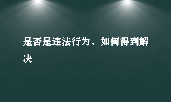 是否是违法行为，如何得到解决