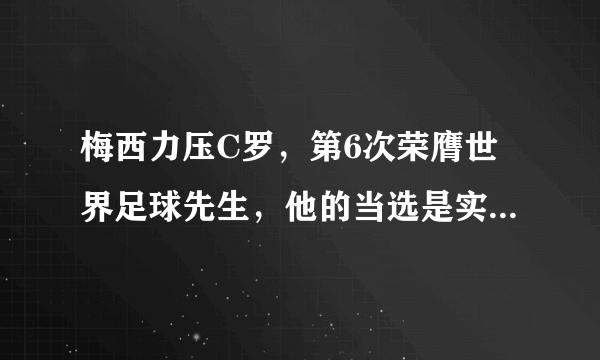 梅西力压C罗，第6次荣膺世界足球先生，他的当选是实至名归吗？