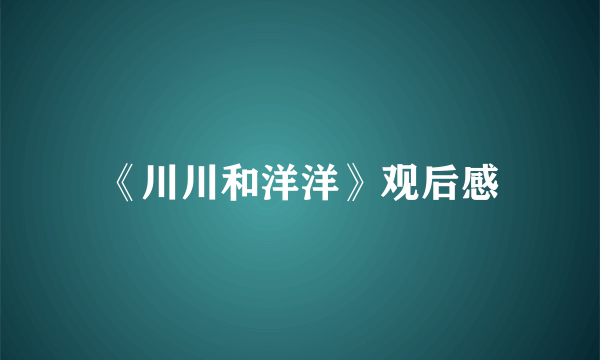 《川川和洋洋》观后感