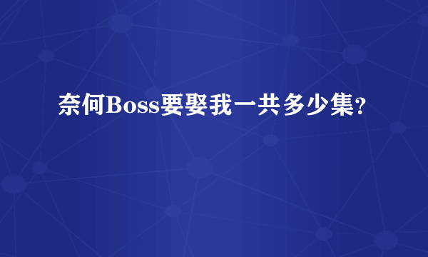 奈何Boss要娶我一共多少集？