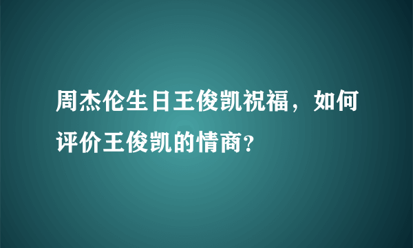 周杰伦生日王俊凯祝福，如何评价王俊凯的情商？