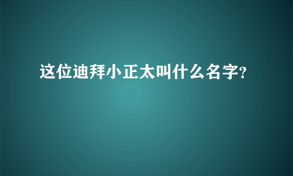 这位迪拜小正太叫什么名字？