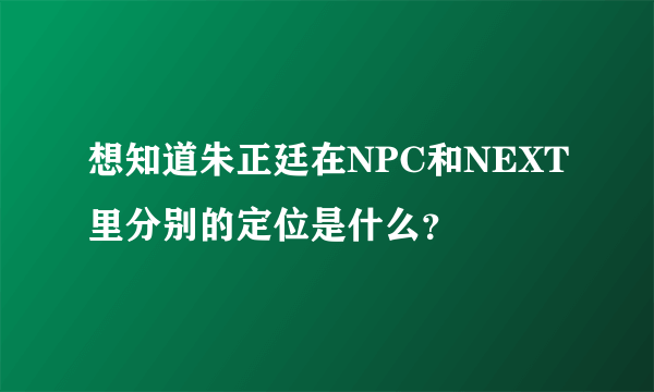 想知道朱正廷在NPC和NEXT里分别的定位是什么？